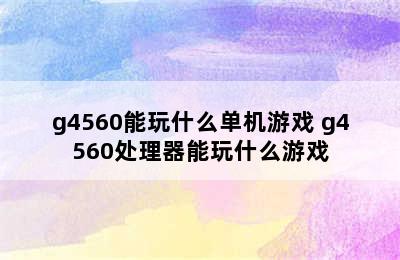 g4560能玩什么单机游戏 g4560处理器能玩什么游戏